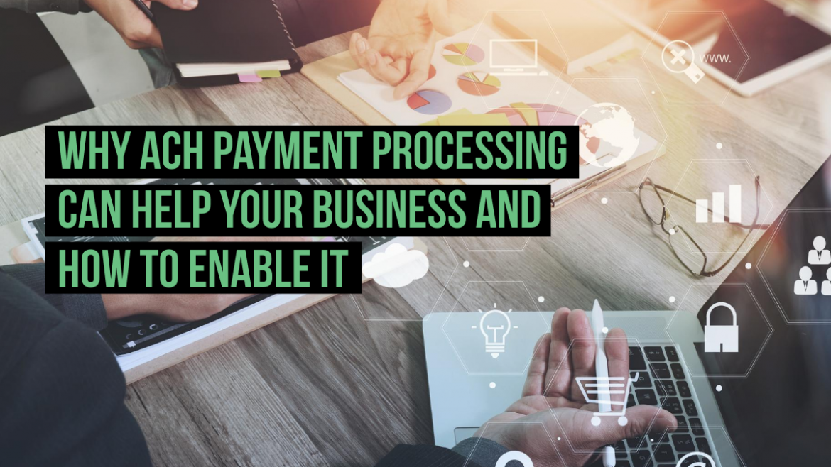 Why ACH Payment Processing Can Help Your Business and How to Enable It
