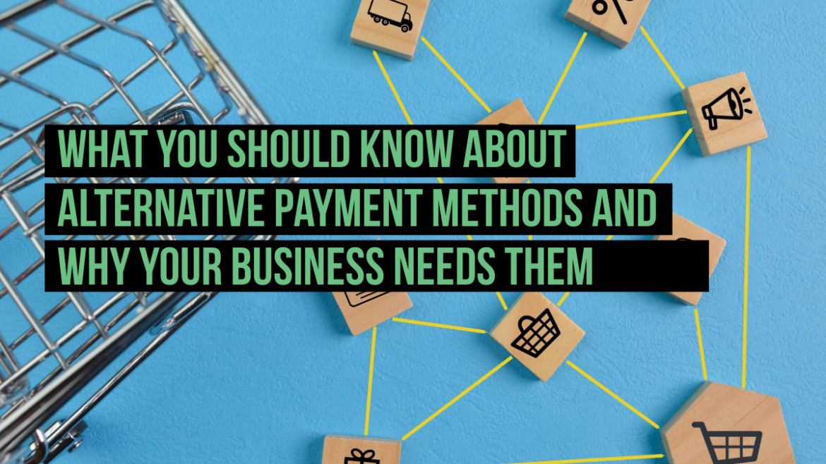 What You Should Know About Alternative Payment Methods and Why Your Business Needs Them